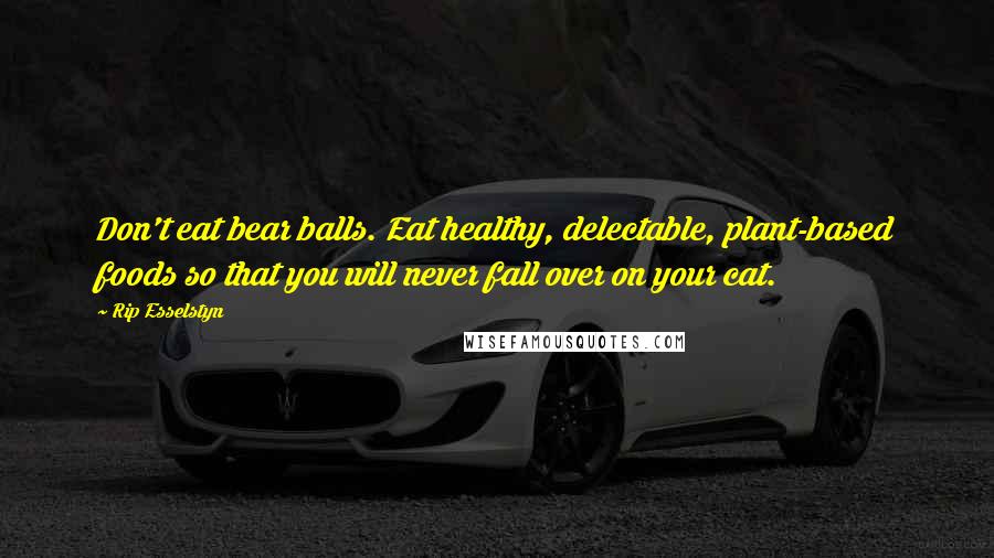Rip Esselstyn Quotes: Don't eat bear balls. Eat healthy, delectable, plant-based foods so that you will never fall over on your cat.