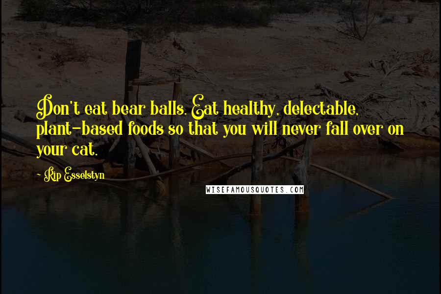 Rip Esselstyn Quotes: Don't eat bear balls. Eat healthy, delectable, plant-based foods so that you will never fall over on your cat.
