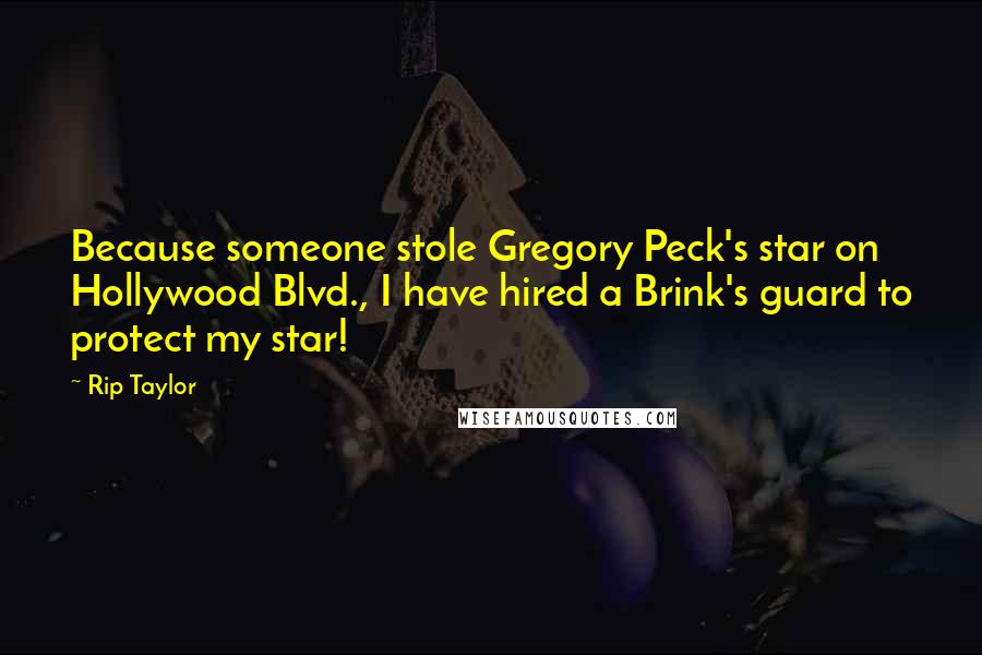 Rip Taylor Quotes: Because someone stole Gregory Peck's star on Hollywood Blvd., I have hired a Brink's guard to protect my star!