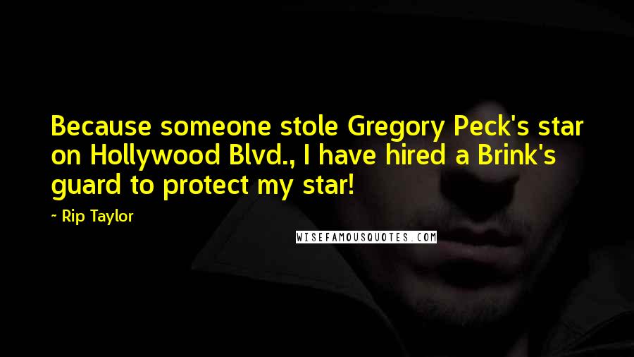 Rip Taylor Quotes: Because someone stole Gregory Peck's star on Hollywood Blvd., I have hired a Brink's guard to protect my star!