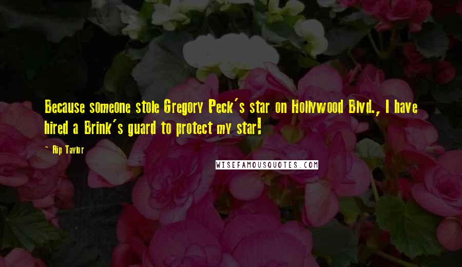 Rip Taylor Quotes: Because someone stole Gregory Peck's star on Hollywood Blvd., I have hired a Brink's guard to protect my star!