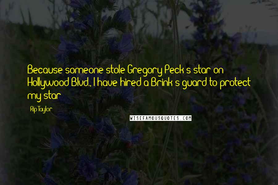 Rip Taylor Quotes: Because someone stole Gregory Peck's star on Hollywood Blvd., I have hired a Brink's guard to protect my star!