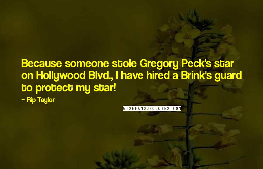 Rip Taylor Quotes: Because someone stole Gregory Peck's star on Hollywood Blvd., I have hired a Brink's guard to protect my star!