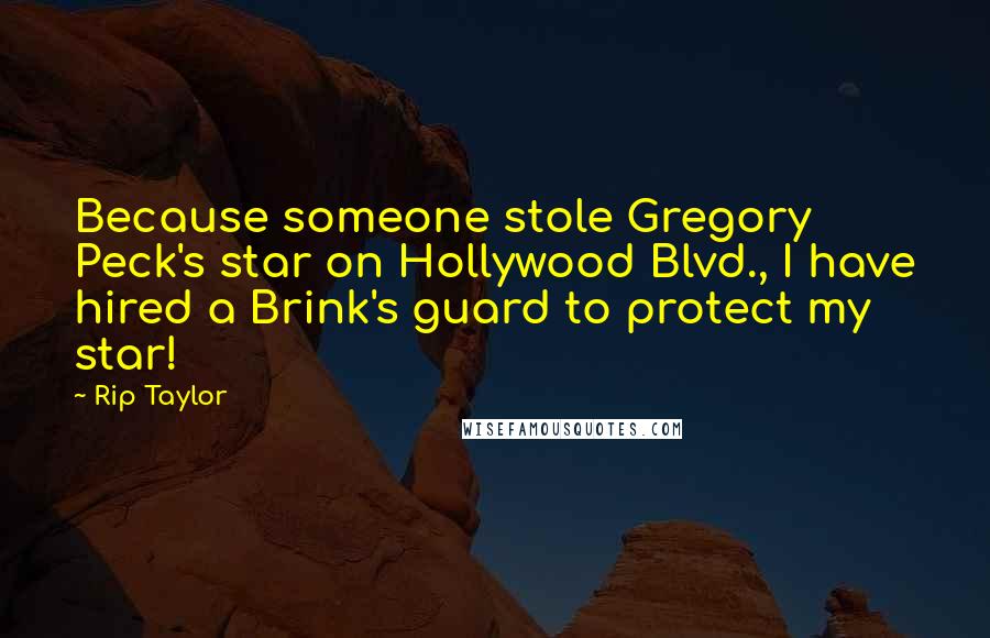 Rip Taylor Quotes: Because someone stole Gregory Peck's star on Hollywood Blvd., I have hired a Brink's guard to protect my star!
