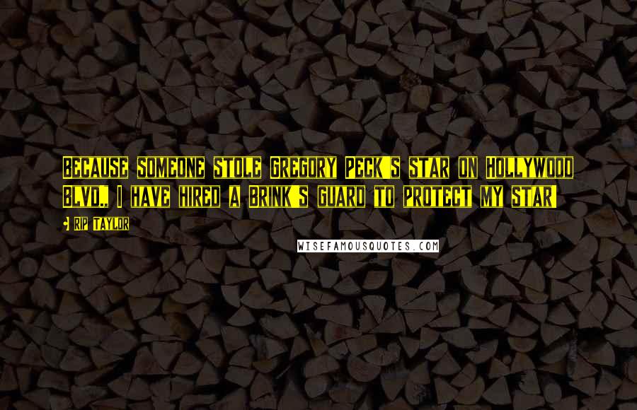 Rip Taylor Quotes: Because someone stole Gregory Peck's star on Hollywood Blvd., I have hired a Brink's guard to protect my star!