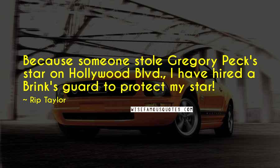 Rip Taylor Quotes: Because someone stole Gregory Peck's star on Hollywood Blvd., I have hired a Brink's guard to protect my star!