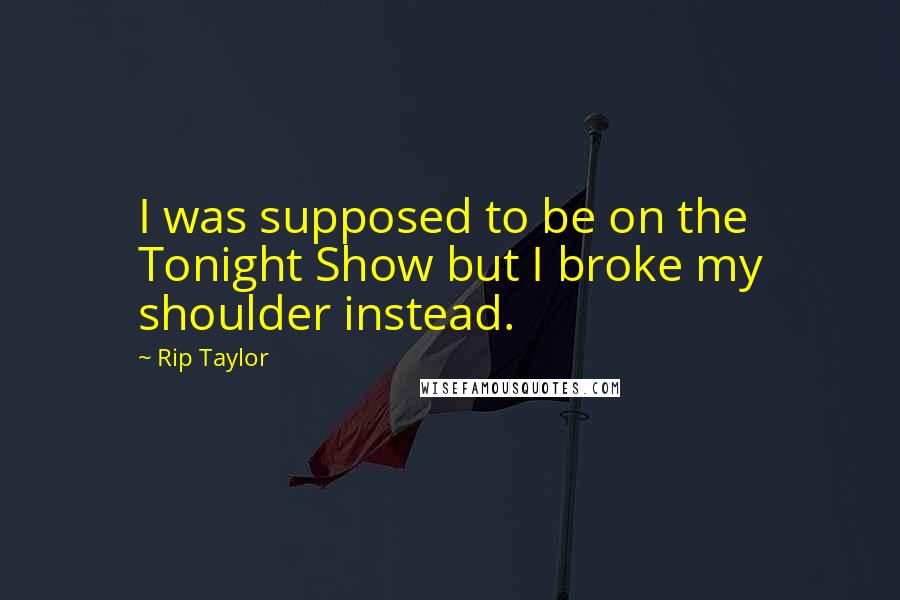 Rip Taylor Quotes: I was supposed to be on the Tonight Show but I broke my shoulder instead.