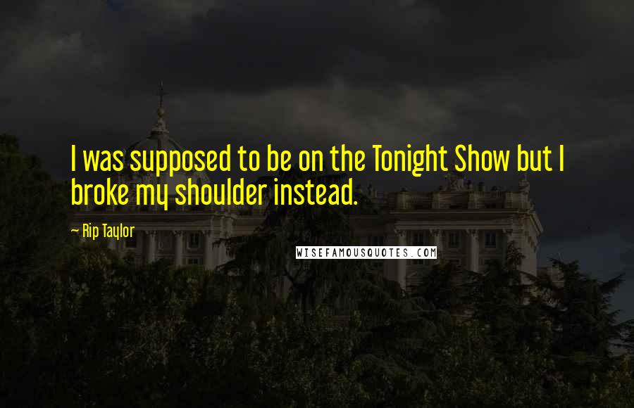 Rip Taylor Quotes: I was supposed to be on the Tonight Show but I broke my shoulder instead.