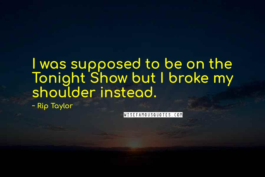 Rip Taylor Quotes: I was supposed to be on the Tonight Show but I broke my shoulder instead.