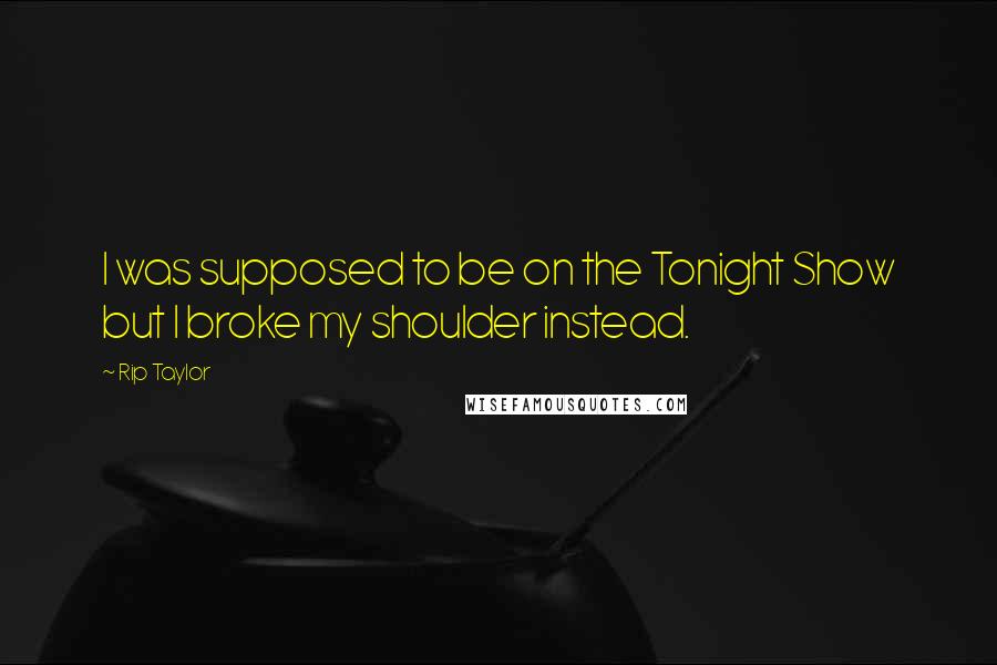 Rip Taylor Quotes: I was supposed to be on the Tonight Show but I broke my shoulder instead.