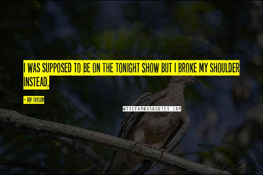 Rip Taylor Quotes: I was supposed to be on the Tonight Show but I broke my shoulder instead.