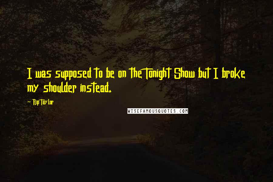 Rip Taylor Quotes: I was supposed to be on the Tonight Show but I broke my shoulder instead.