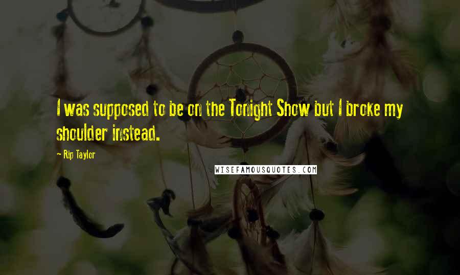Rip Taylor Quotes: I was supposed to be on the Tonight Show but I broke my shoulder instead.