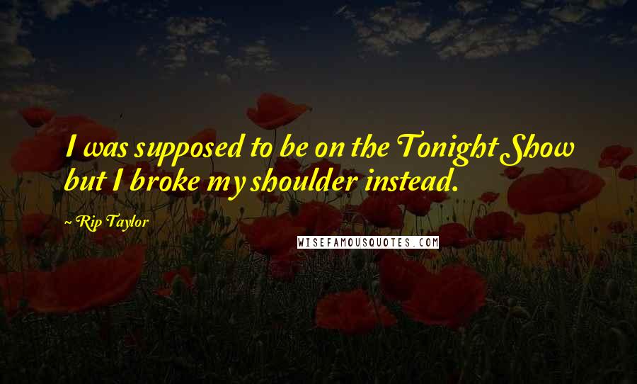 Rip Taylor Quotes: I was supposed to be on the Tonight Show but I broke my shoulder instead.