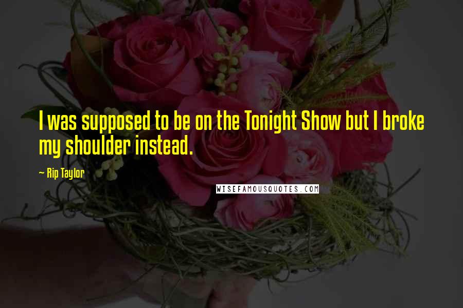 Rip Taylor Quotes: I was supposed to be on the Tonight Show but I broke my shoulder instead.