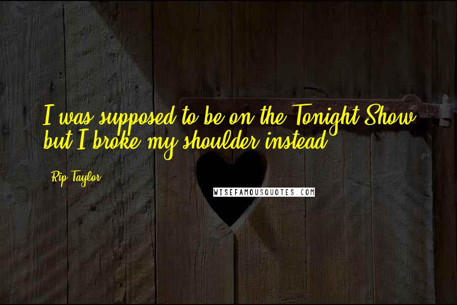 Rip Taylor Quotes: I was supposed to be on the Tonight Show but I broke my shoulder instead.