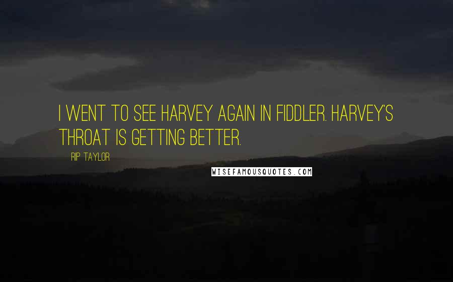Rip Taylor Quotes: I went to see Harvey again in Fiddler. Harvey's throat is getting better.