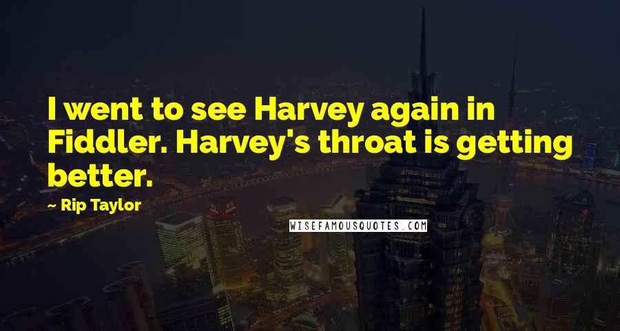 Rip Taylor Quotes: I went to see Harvey again in Fiddler. Harvey's throat is getting better.