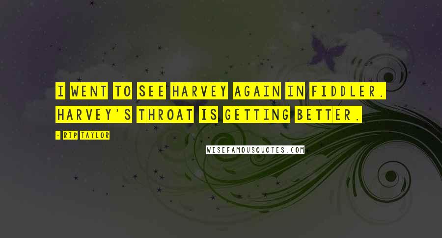 Rip Taylor Quotes: I went to see Harvey again in Fiddler. Harvey's throat is getting better.