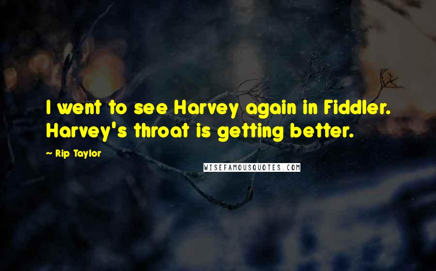 Rip Taylor Quotes: I went to see Harvey again in Fiddler. Harvey's throat is getting better.