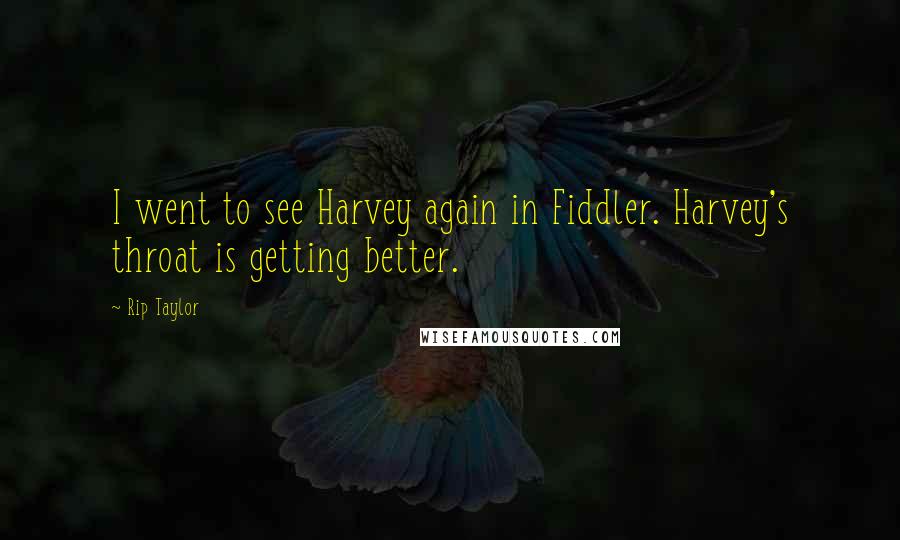 Rip Taylor Quotes: I went to see Harvey again in Fiddler. Harvey's throat is getting better.
