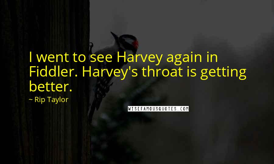 Rip Taylor Quotes: I went to see Harvey again in Fiddler. Harvey's throat is getting better.