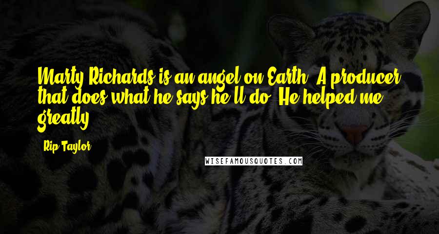 Rip Taylor Quotes: Marty Richards is an angel on Earth. A producer that does what he says he'll do. He helped me greatly.