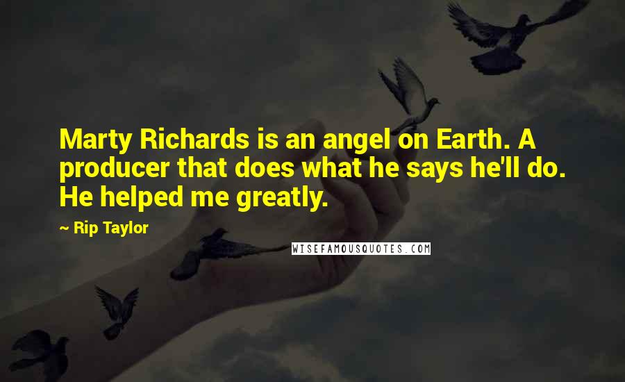 Rip Taylor Quotes: Marty Richards is an angel on Earth. A producer that does what he says he'll do. He helped me greatly.