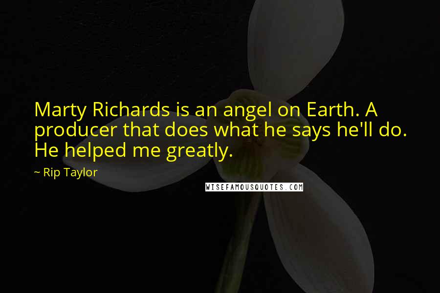 Rip Taylor Quotes: Marty Richards is an angel on Earth. A producer that does what he says he'll do. He helped me greatly.