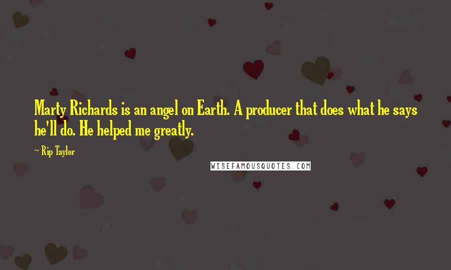 Rip Taylor Quotes: Marty Richards is an angel on Earth. A producer that does what he says he'll do. He helped me greatly.