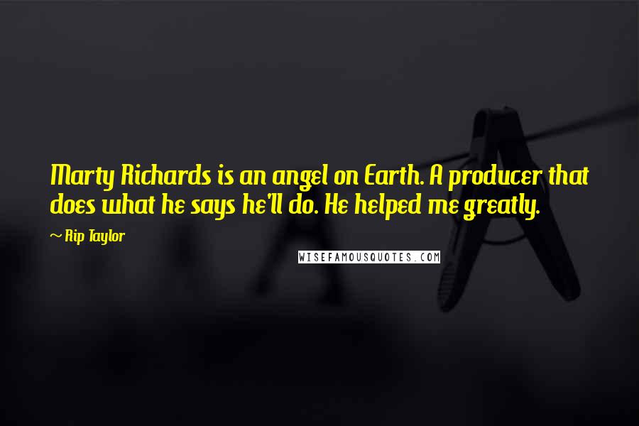 Rip Taylor Quotes: Marty Richards is an angel on Earth. A producer that does what he says he'll do. He helped me greatly.