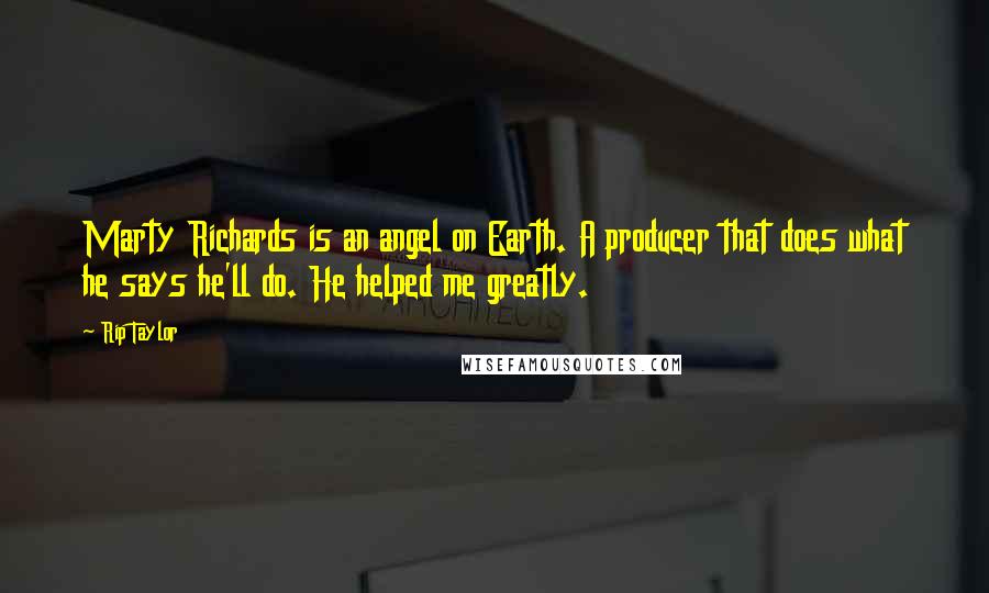 Rip Taylor Quotes: Marty Richards is an angel on Earth. A producer that does what he says he'll do. He helped me greatly.