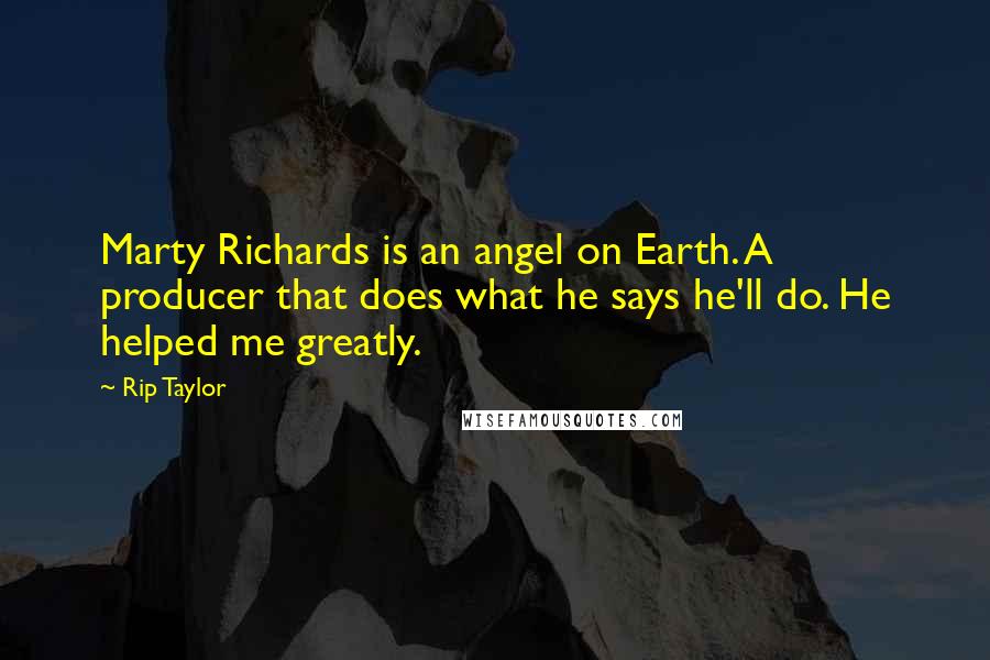 Rip Taylor Quotes: Marty Richards is an angel on Earth. A producer that does what he says he'll do. He helped me greatly.