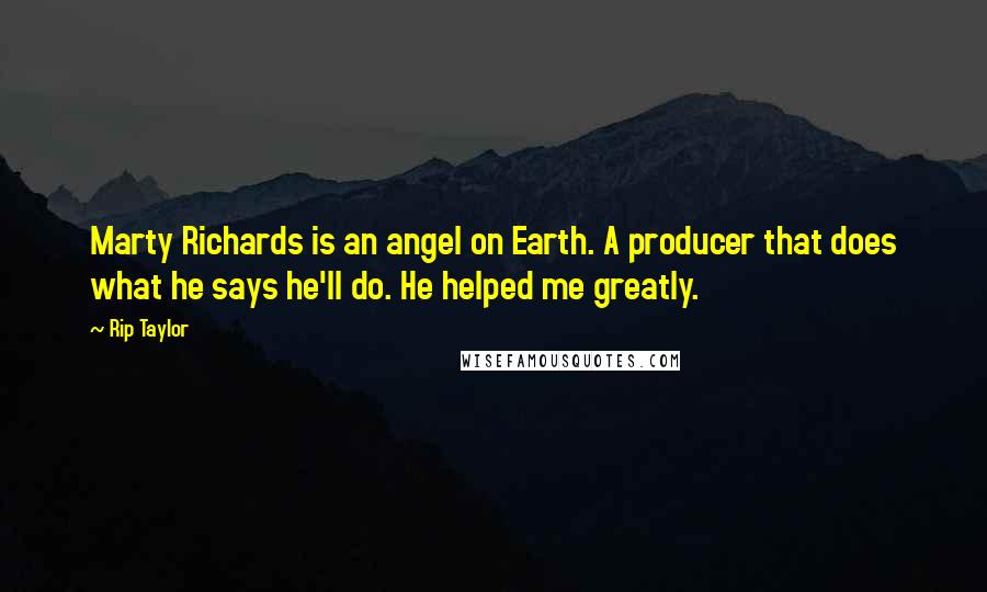 Rip Taylor Quotes: Marty Richards is an angel on Earth. A producer that does what he says he'll do. He helped me greatly.
