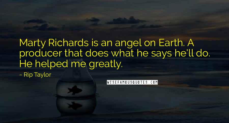 Rip Taylor Quotes: Marty Richards is an angel on Earth. A producer that does what he says he'll do. He helped me greatly.