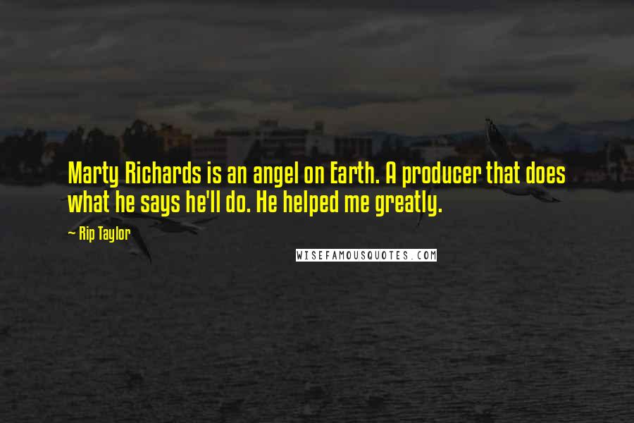 Rip Taylor Quotes: Marty Richards is an angel on Earth. A producer that does what he says he'll do. He helped me greatly.