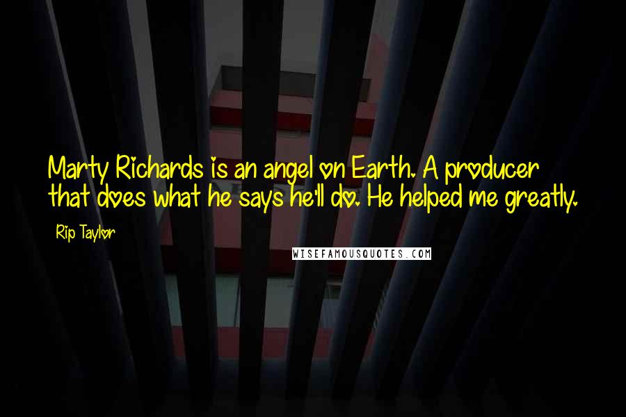 Rip Taylor Quotes: Marty Richards is an angel on Earth. A producer that does what he says he'll do. He helped me greatly.