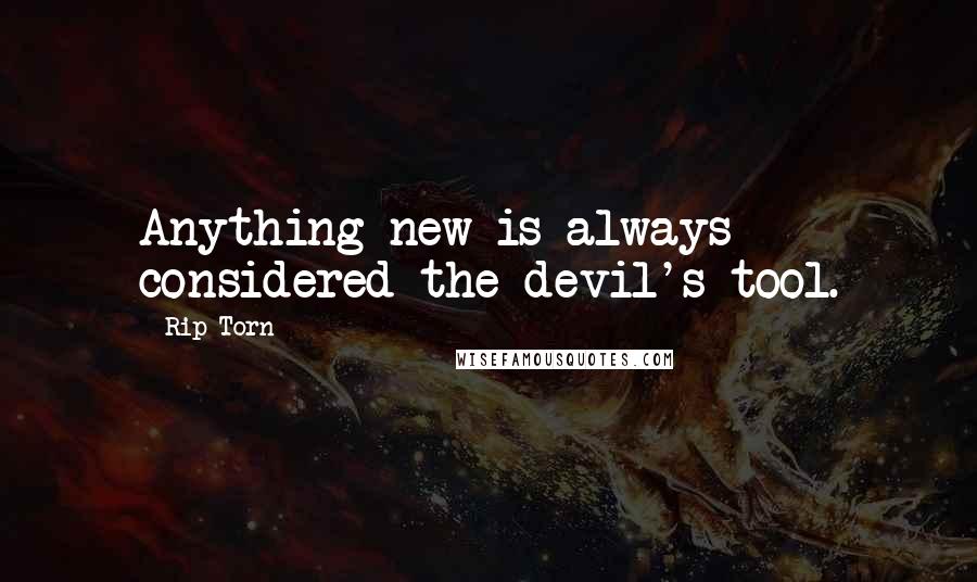 Rip Torn Quotes: Anything new is always considered the devil's tool.