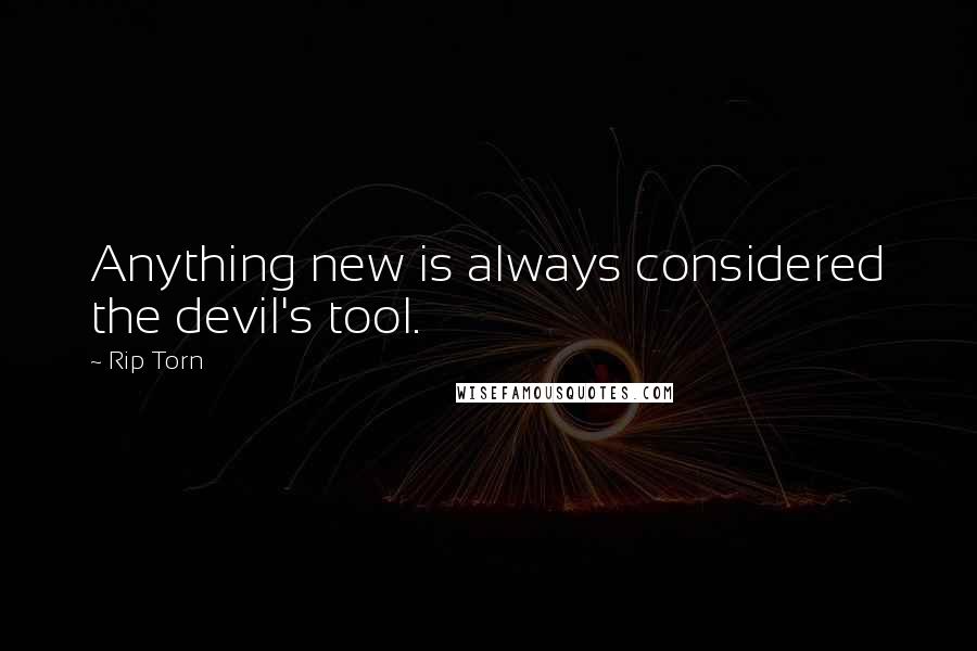 Rip Torn Quotes: Anything new is always considered the devil's tool.