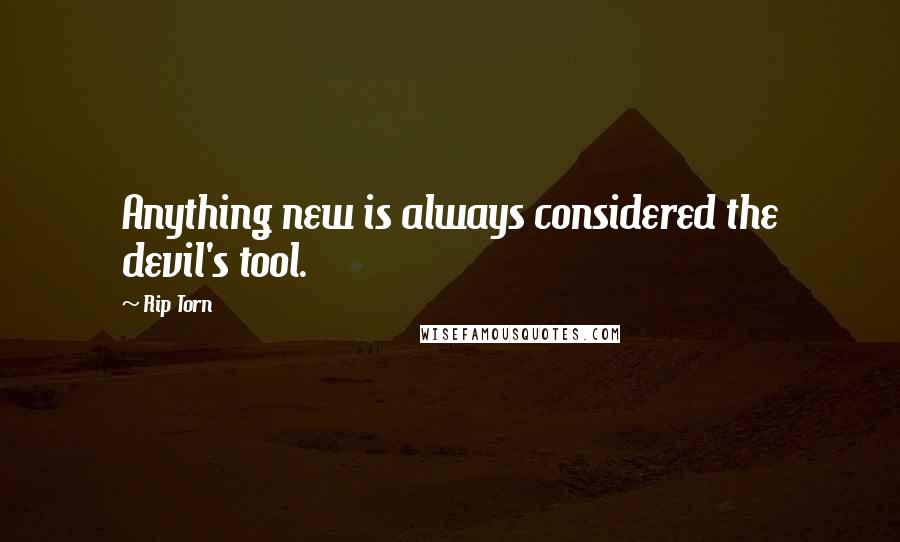 Rip Torn Quotes: Anything new is always considered the devil's tool.