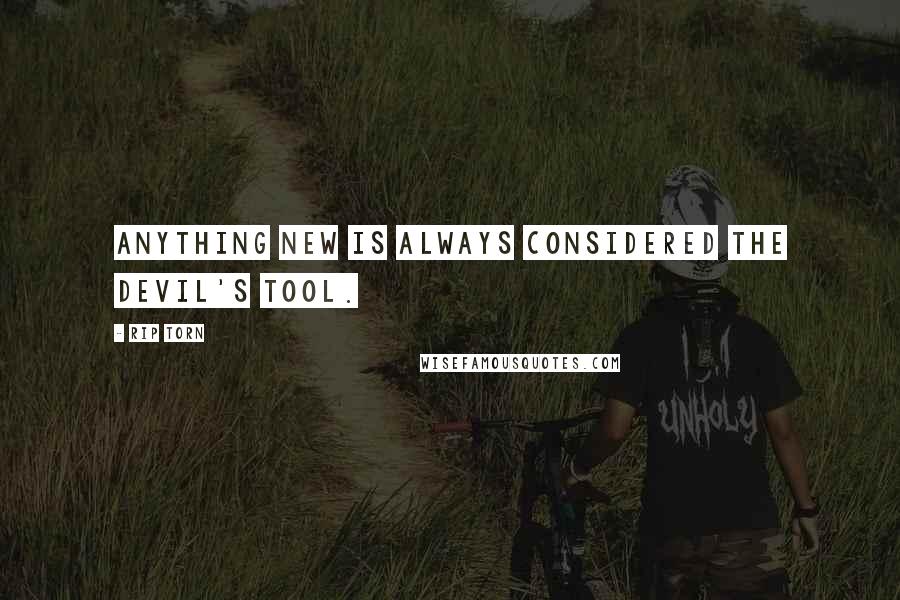 Rip Torn Quotes: Anything new is always considered the devil's tool.