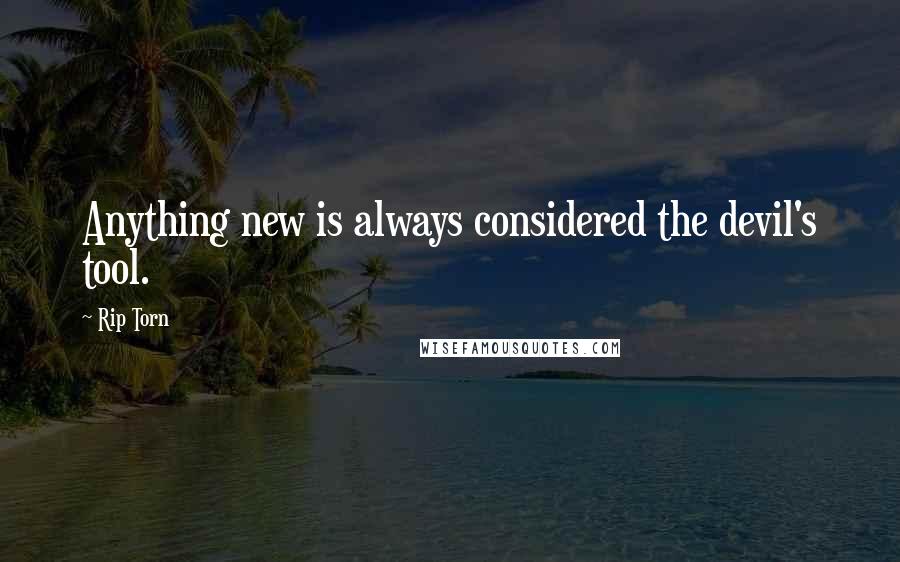 Rip Torn Quotes: Anything new is always considered the devil's tool.