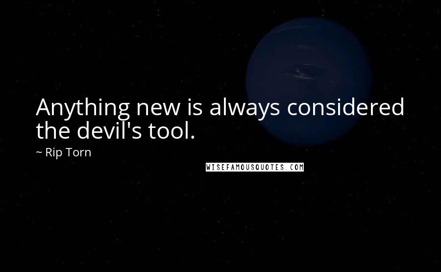 Rip Torn Quotes: Anything new is always considered the devil's tool.