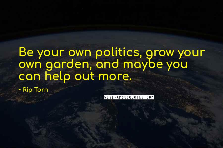 Rip Torn Quotes: Be your own politics, grow your own garden, and maybe you can help out more.