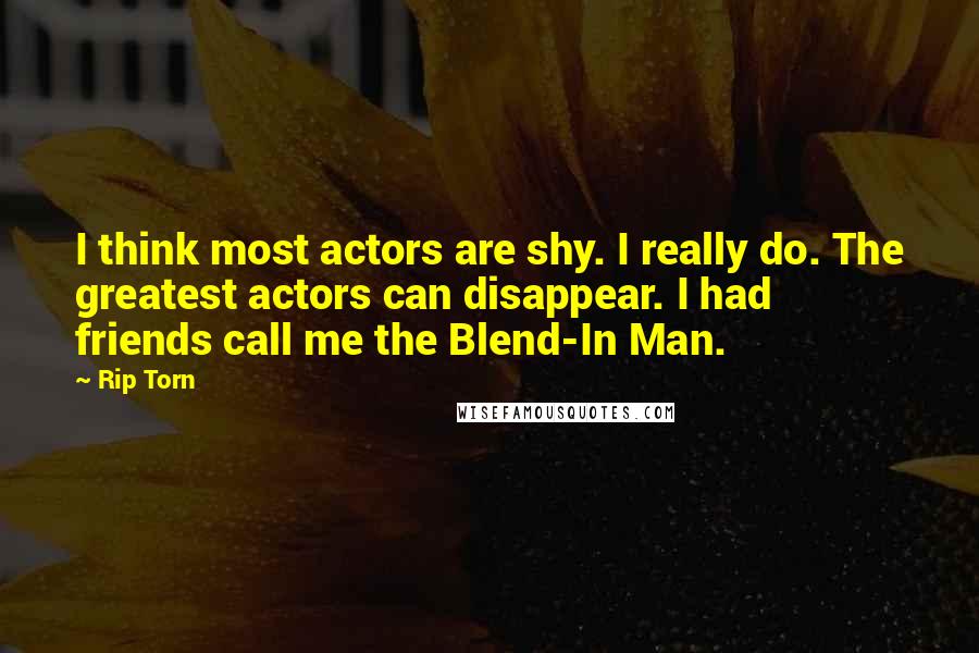 Rip Torn Quotes: I think most actors are shy. I really do. The greatest actors can disappear. I had friends call me the Blend-In Man.