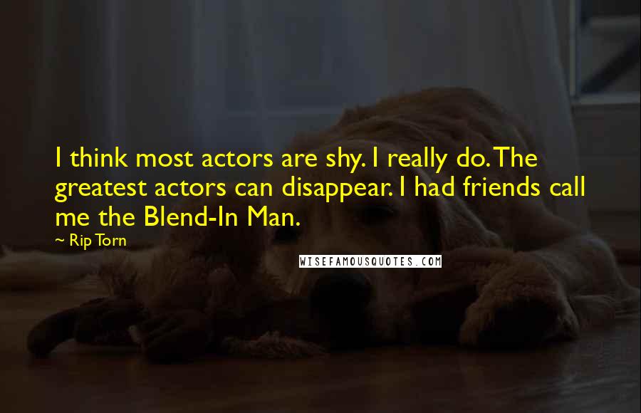 Rip Torn Quotes: I think most actors are shy. I really do. The greatest actors can disappear. I had friends call me the Blend-In Man.
