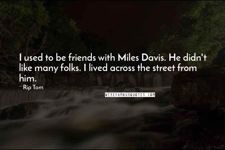 Rip Torn Quotes: I used to be friends with Miles Davis. He didn't like many folks. I lived across the street from him.