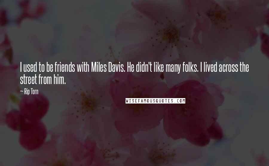 Rip Torn Quotes: I used to be friends with Miles Davis. He didn't like many folks. I lived across the street from him.