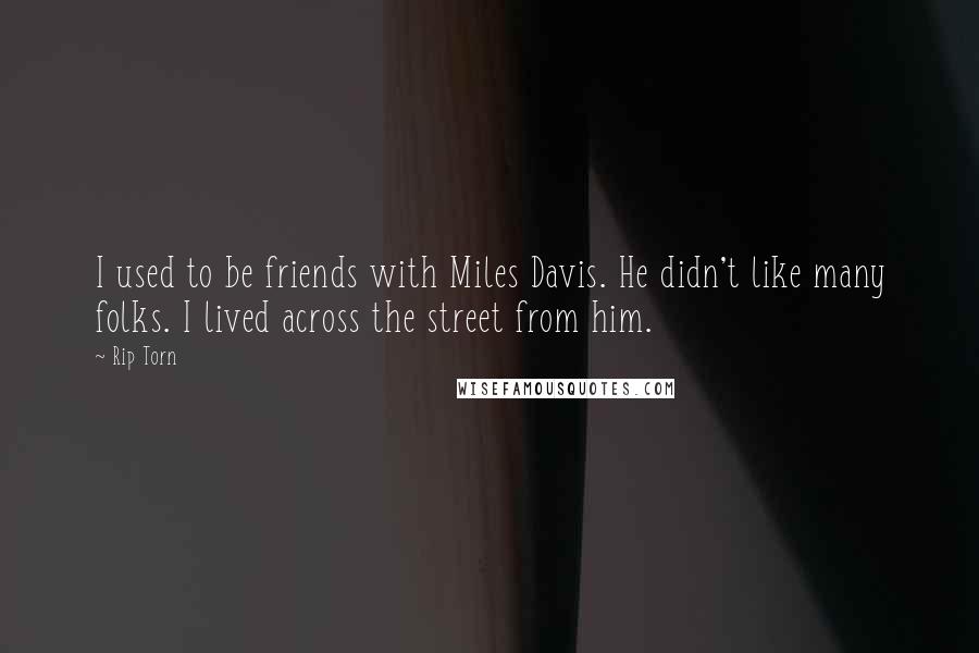 Rip Torn Quotes: I used to be friends with Miles Davis. He didn't like many folks. I lived across the street from him.