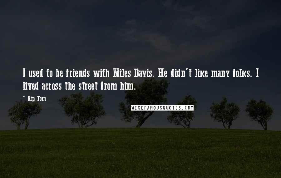 Rip Torn Quotes: I used to be friends with Miles Davis. He didn't like many folks. I lived across the street from him.